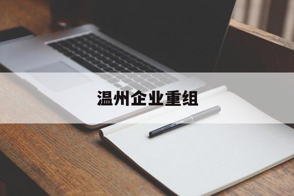 乌鲁木齐市温州企业重组(温州市国有企业重组改革)