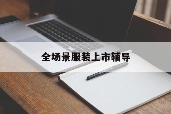 乌鲁木齐市全场景服装上市辅导(服装怎么样打造场景化)