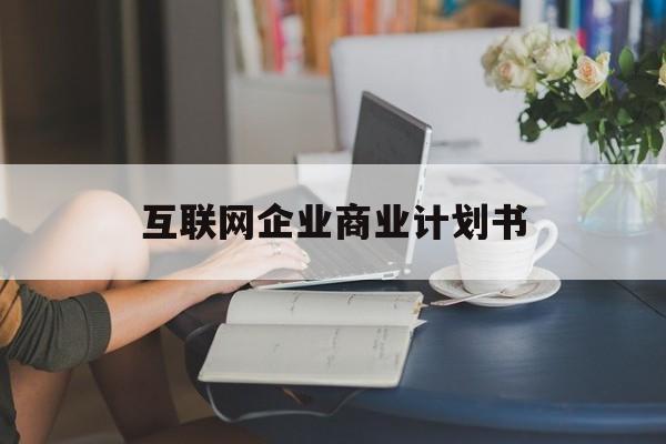 乌鲁木齐市互联网企业商业计划书(互联网行业商业计划书侧重点)