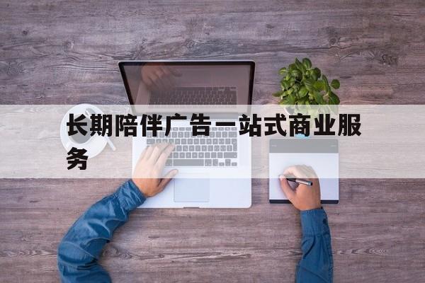 乌鲁木齐市长期陪伴广告一站式商业服务的简单介绍