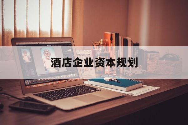 乌鲁木齐市酒店企业资本规划(酒店投资方案计划书)